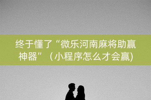 终于懂了“微乐河南麻将助赢神器”（小程序怎么才会赢)