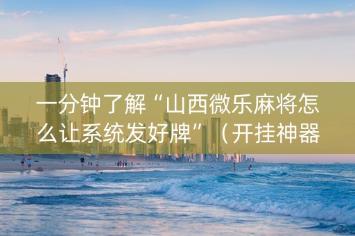 一分钟了解“山西微乐麻将怎么让系统发好牌”（开挂神器下载)