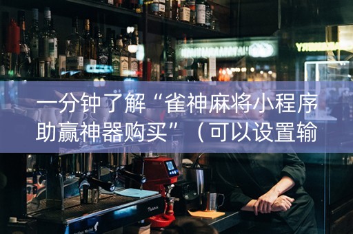 一分钟了解“雀神麻将小程序助赢神器购买”（可以设置输赢吗)