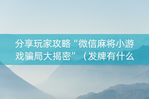 分享玩家攻略“微信麻将小游戏骗局大揭密”（发牌有什么规律吗)