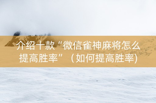 介绍十款“微信雀神麻将怎么提高胜率”（如何提高胜率)