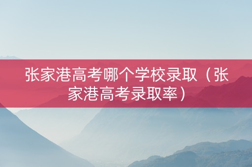 张家港高考哪个学校录取（张家港高考录取率）