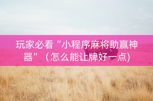 玩家必看“小程序麻将助赢神器”（怎么能让牌好一点)