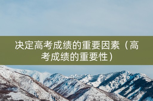 决定高考成绩的重要因素（高考成绩的重要性）