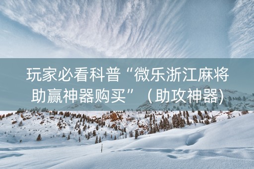 玩家必看科普“微乐浙江麻将助赢神器购买”（助攻神器)