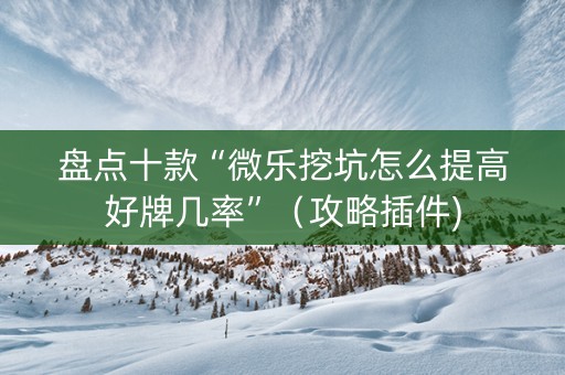 盘点十款“微乐挖坑怎么提高好牌几率”（攻略插件)