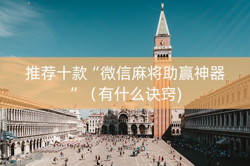 推荐十款“微信麻将助赢神器”（有什么诀窍)