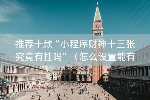 推荐十款“小程序财神十三张究竟有挂吗”（怎么设置能有好牌)