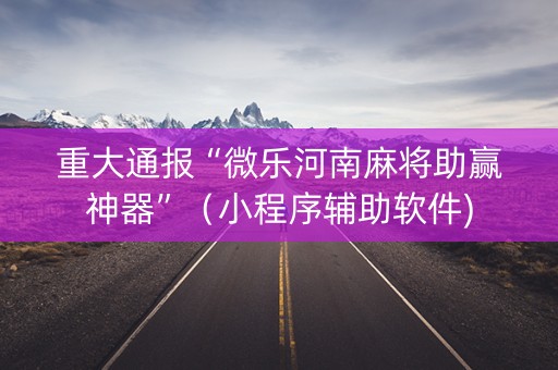 重大通报“微乐河南麻将助赢神器”（小程序辅助软件)