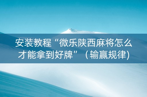 安装教程“微乐陕西麻将怎么才能拿到好牌”（输赢规律)