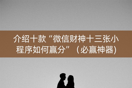 介绍十款“微信财神十三张小程序如何赢分”（必赢神器)