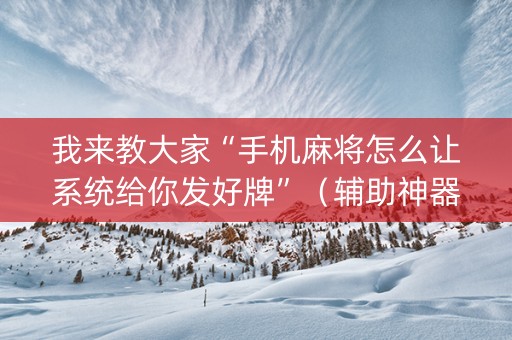 我来教大家“手机麻将怎么让系统给你发好牌”（辅助神器免费)