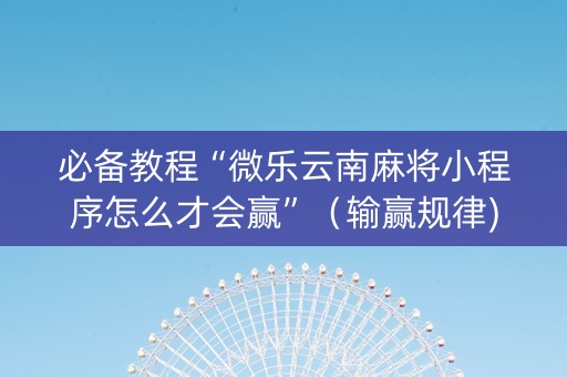 必备教程“微乐云南麻将小程序怎么才会赢”（输赢规律)