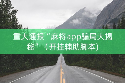 重大通报“麻将app骗局大揭秘”（开挂辅助脚本)