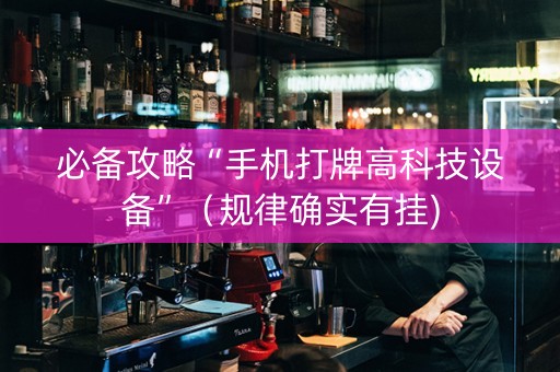 必备攻略“手机打牌高科技设备”（规律确实有挂)
