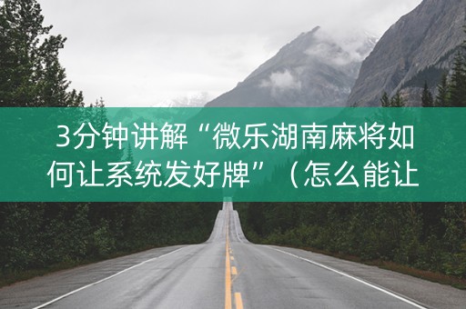 3分钟讲解“微乐湖南麻将如何让系统发好牌”（怎么能让牌好一点)