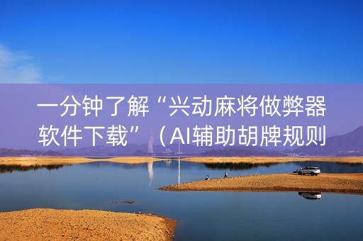 一分钟了解“兴动麻将做弊器软件下载”（AI辅助胡牌规则)