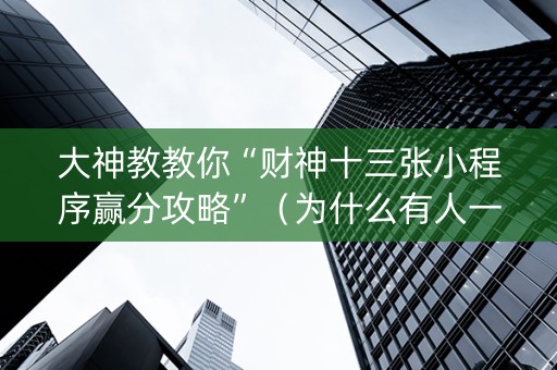 大神教教你“财神十三张小程序赢分攻略”（为什么有人一直赢)