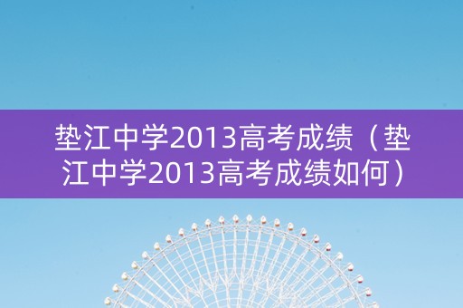 垫江中学2013高考成绩（垫江中学2013高考成绩如何）