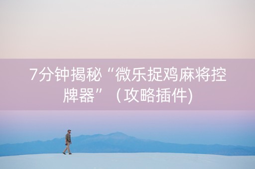 7分钟揭秘“微乐捉鸡麻将控牌器”（攻略插件)