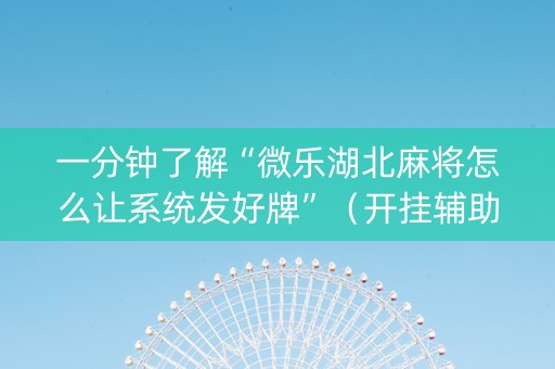 一分钟了解“微乐湖北麻将怎么让系统发好牌”（开挂辅助脚本)