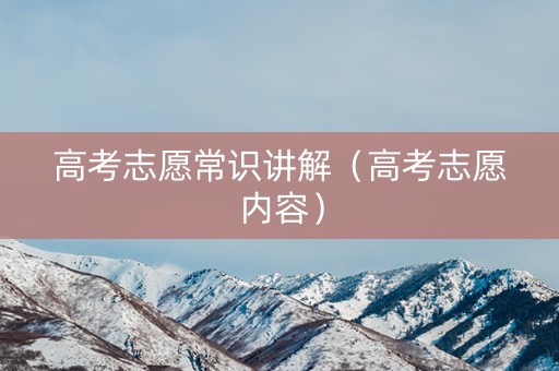 高考志愿常识讲解（高考志愿内容）