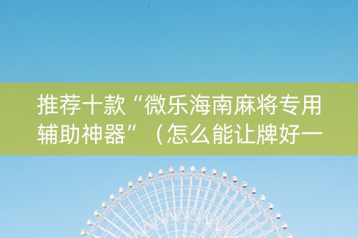 推荐十款“微乐海南麻将专用辅助神器”（怎么能让牌好一点)