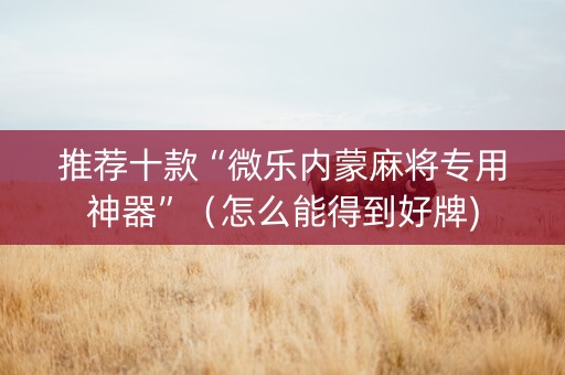 推荐十款“微乐内蒙麻将专用神器”（怎么能得到好牌)