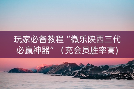 玩家必备教程“微乐陕西三代必赢神器”（充会员胜率高)