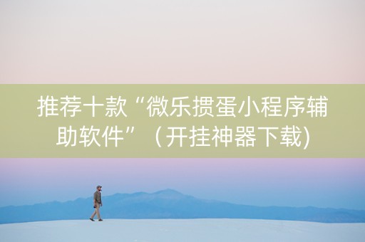 推荐十款“微乐掼蛋小程序辅助软件”（开挂神器下载)