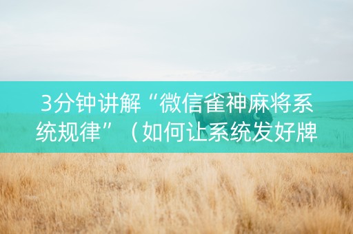 3分钟讲解“微信雀神麻将系统规律”（如何让系统发好牌)