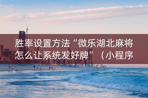 胜率设置方法“微乐湖北麻将怎么让系统发好牌”（小程序辅助软件)