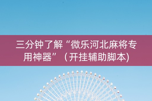 三分钟了解“微乐河北麻将专用神器”（开挂辅助脚本)