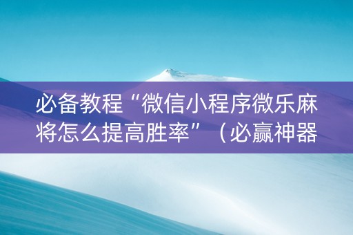 必备教程“微信小程序微乐麻将怎么提高胜率”（必赢神器)