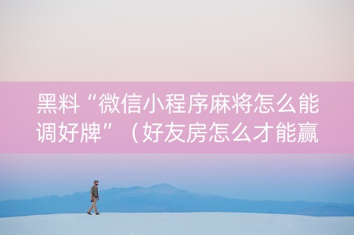 黑料“微信小程序麻将怎么能调好牌”（好友房怎么才能赢)
