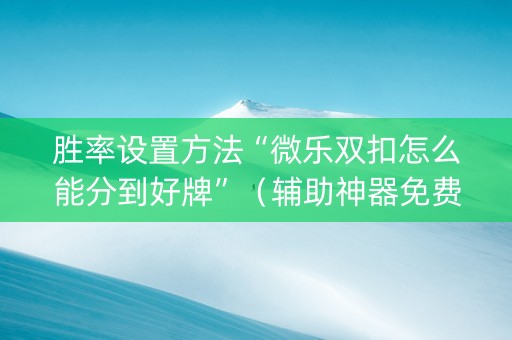 胜率设置方法“微乐双扣怎么能分到好牌”（辅助神器免费)