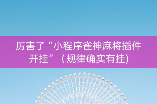 厉害了“小程序雀神麻将插件开挂”（规律确实有挂)