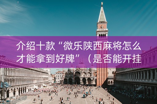 介绍十款“微乐陕西麻将怎么才能拿到好牌”（是否能开挂)