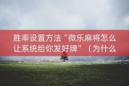 胜率设置方法“微乐麻将怎么让系统给你发好牌”（为什么有人一直赢)