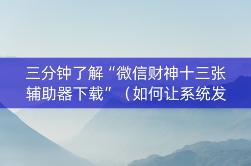 三分钟了解“微信财神十三张辅助器下载”（如何让系统发好牌)
