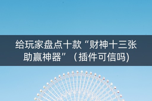 给玩家盘点十款“财神十三张助赢神器”（插件可信吗)