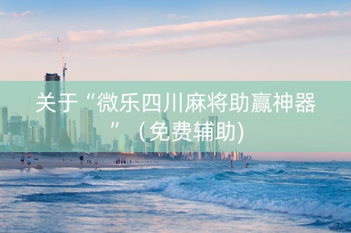 关于“微乐四川麻将助赢神器”（免费辅助)