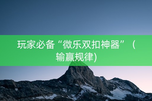 玩家必备“微乐双扣神器”（输赢规律)