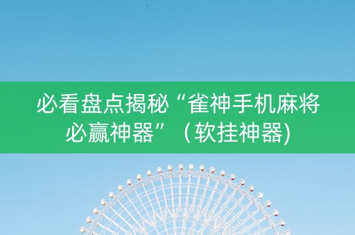 必看盘点揭秘“雀神手机麻将必赢神器”（软挂神器)