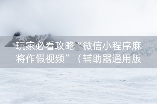 玩家必看攻略“微信小程序麻将作假视频”（辅助器通用版)
