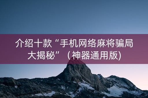 介绍十款“手机网络麻将骗局大揭秘”（神器通用版)