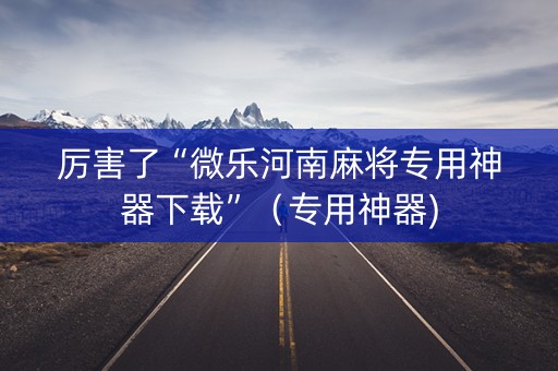 厉害了“微乐河南麻将专用神器下载”（专用神器)