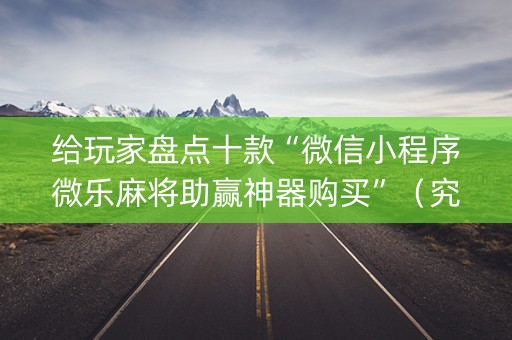 给玩家盘点十款“微信小程序微乐麻将助赢神器购买”（究竟是不是有挂)
