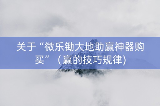 关于“微乐锄大地助赢神器购买”（赢的技巧规律)