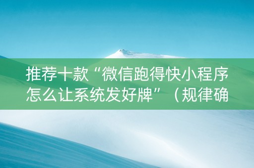 推荐十款“微信跑得快小程序怎么让系统发好牌”（规律确实有挂)